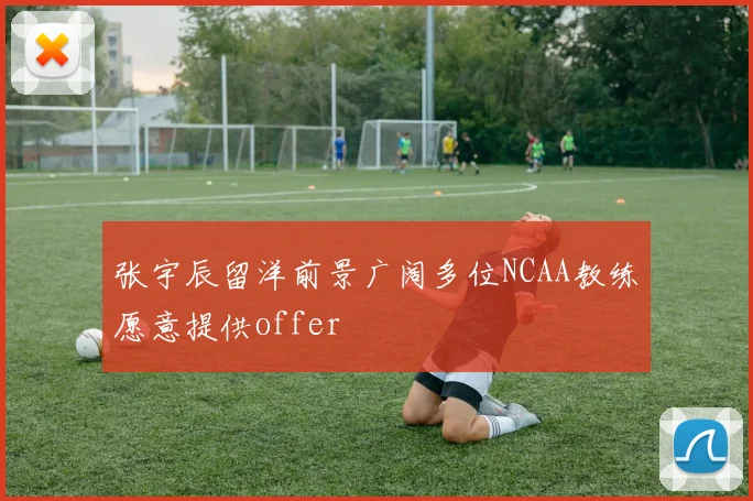 张宇辰留洋前景广阔多位NCAA教练愿意提供offer