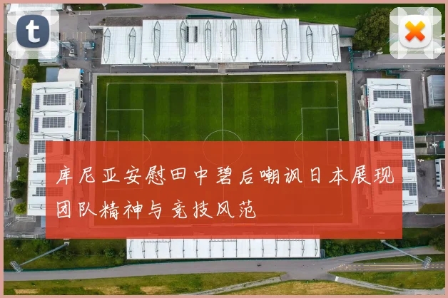 库尼亚安慰田中碧后嘲讽日本展现团队精神与竞技风范