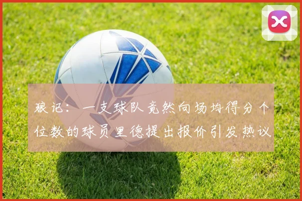 狼记：一支球队竟然向场均得分个位数的球员里德提出报价引发热议