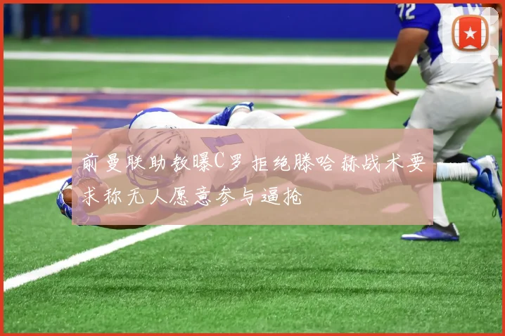 前曼联助教曝C罗拒绝滕哈赫战术要求称无人愿意参与逼抢